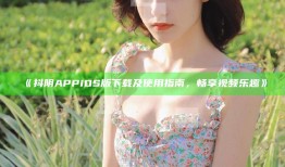 抖阴APP iOS版下载及使用指南，畅享视频乐趣
