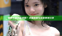 如何下载抖音视频？详细步骤与注意事项分享