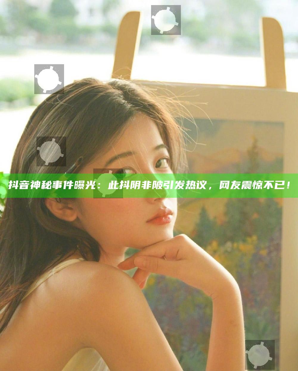 抖音神秘事件曝光：此抖阴非陂引发热议，网友震惊不已！