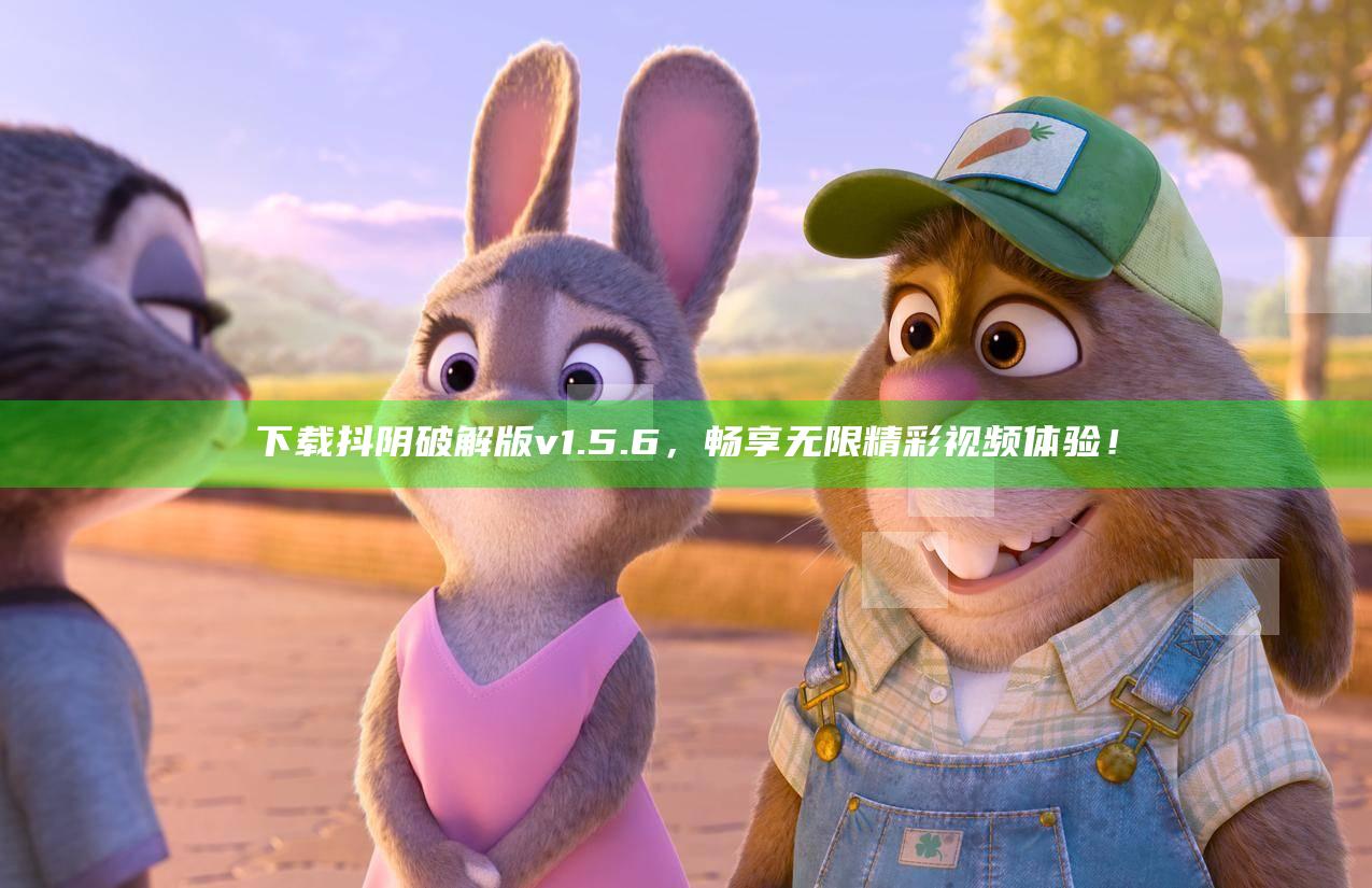 下载抖阴破解版v1.5.6，畅享无限精彩视频体验！