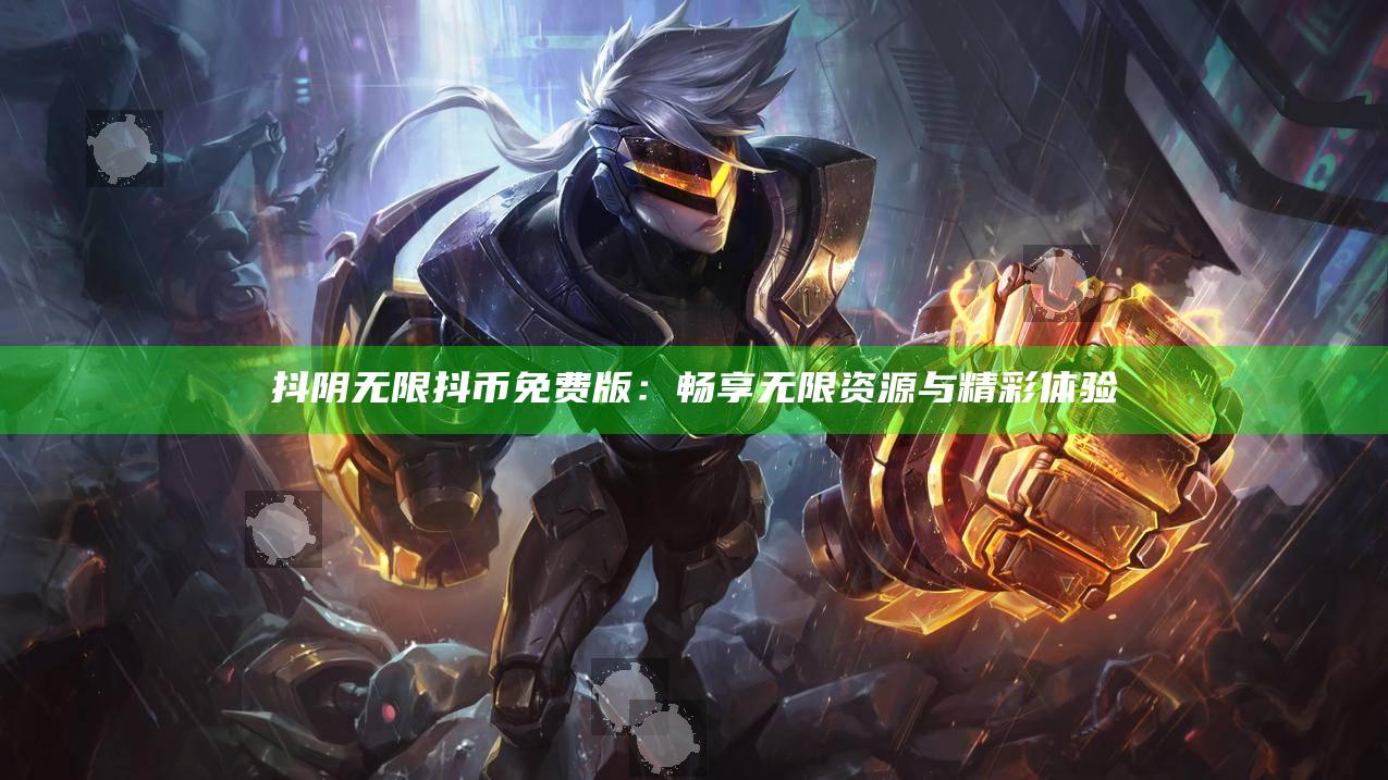 抖阴无限抖币免费版：畅享无限资源与精彩体验
