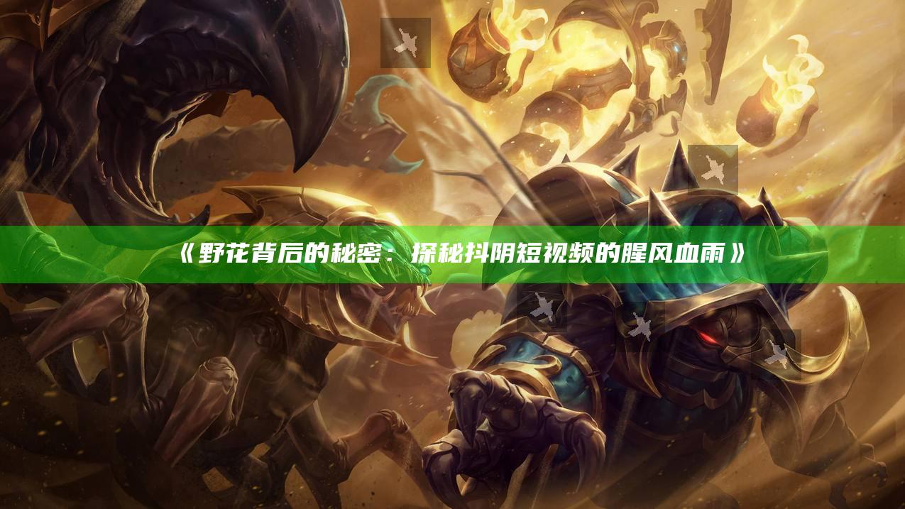 野花背后的秘密：探秘抖阴短视频的腥风血雨