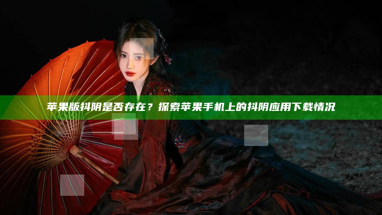 苹果版抖阴是否存在？探索苹果手机上的抖阴运用下载情况