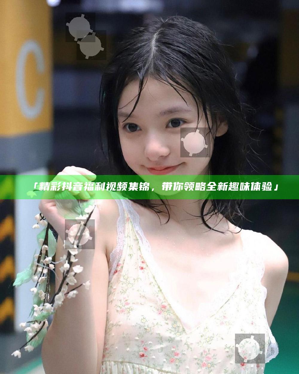 「精彩抖音福利视频集锦，带你领略全新趣味体验」