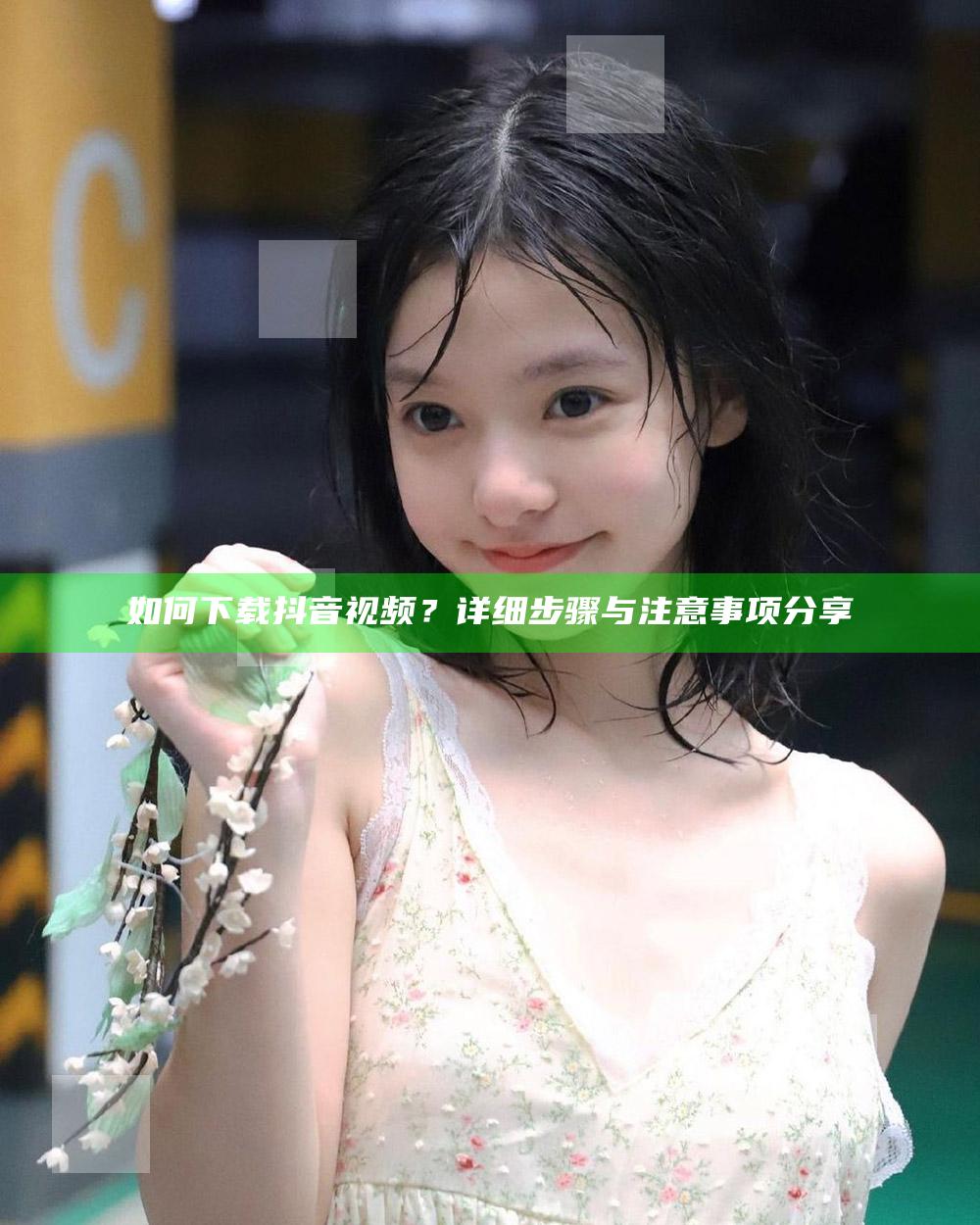 如何下载抖音视频?详细步骤与注意事项分享