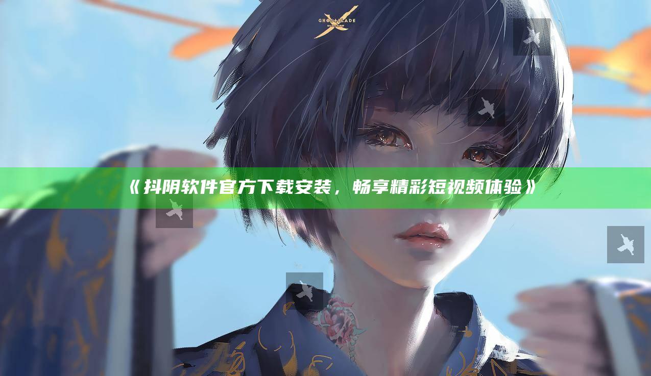抖阴软件官方下载安装，畅享精彩短视频体验