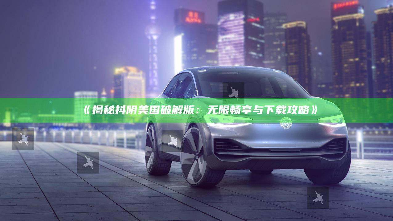 揭秘抖阴美国破解版：无限畅享与下载攻略》