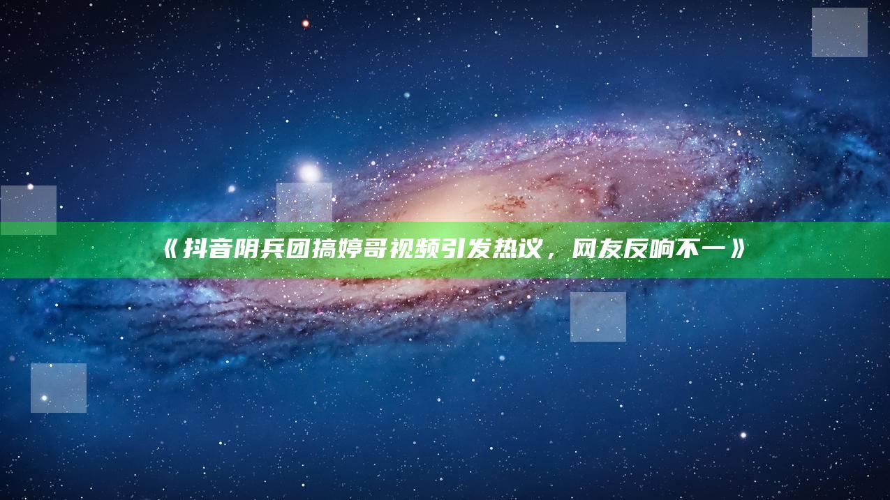抖音阴兵团搞婷哥视频引发热议，网友反响不一