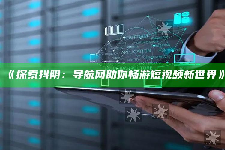 《探索抖阴：导航网助你畅游短视频新世界》