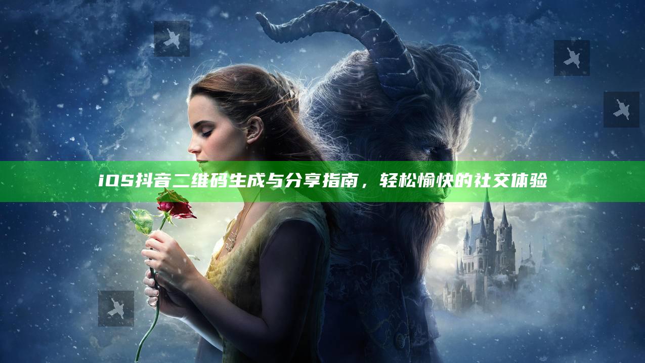 iOS抖音二维码生成与分享指南，轻松愉快的社交体验