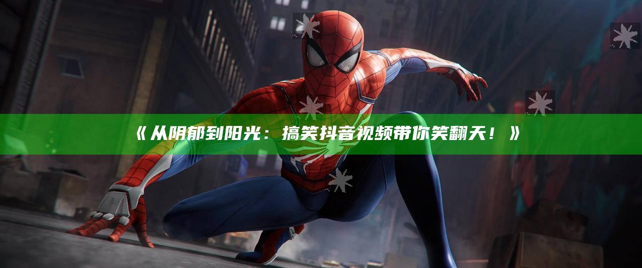 从阴郁到阳光：搞笑抖音视频带你笑翻天！》