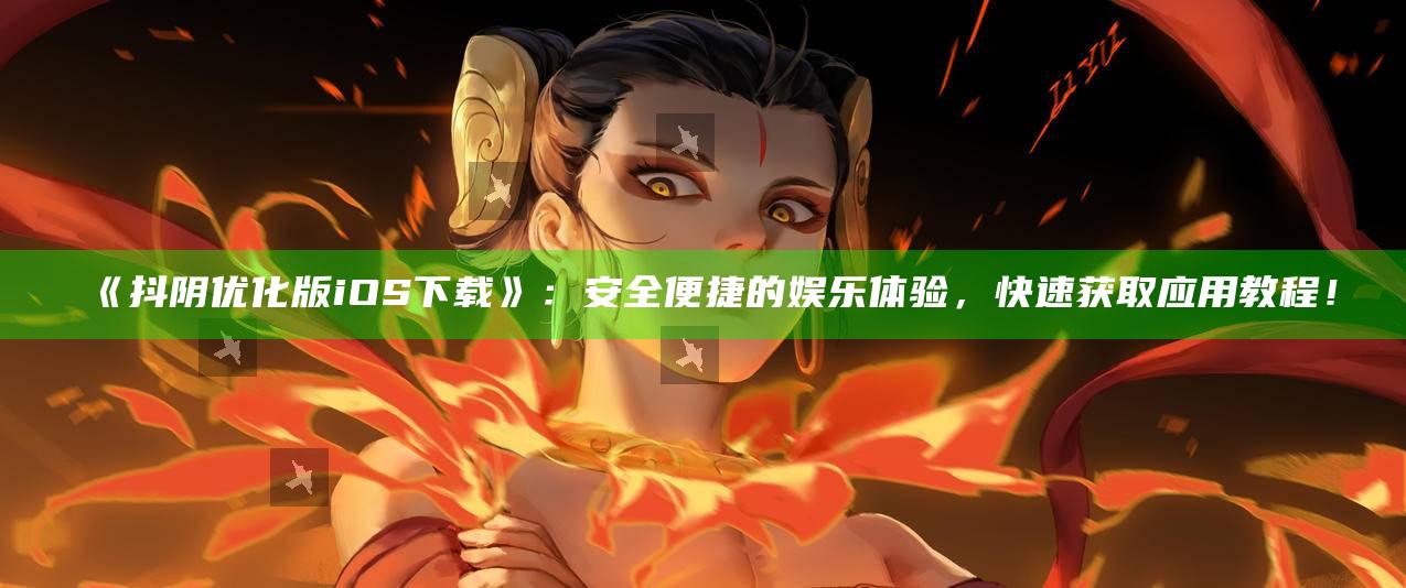 抖阴优化版iOS下载：安全便捷的娱乐体验，快速获取使用教程！