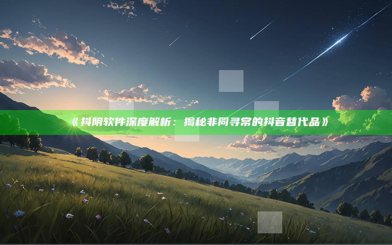 抖阴软件深度解析：揭秘非同寻常的抖音替代品》