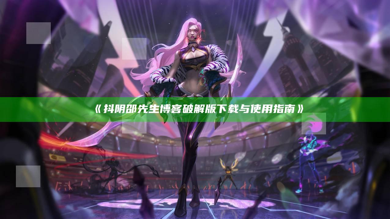 抖阴邵先生博客破解版下载与使用指南