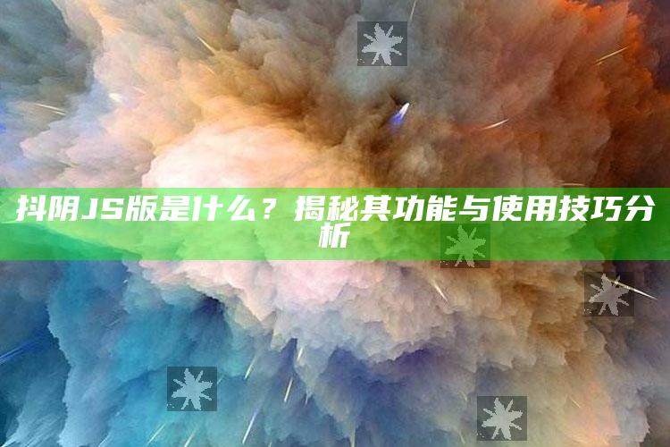 抖阴JS版是什么？揭秘其功能与使用技巧研究