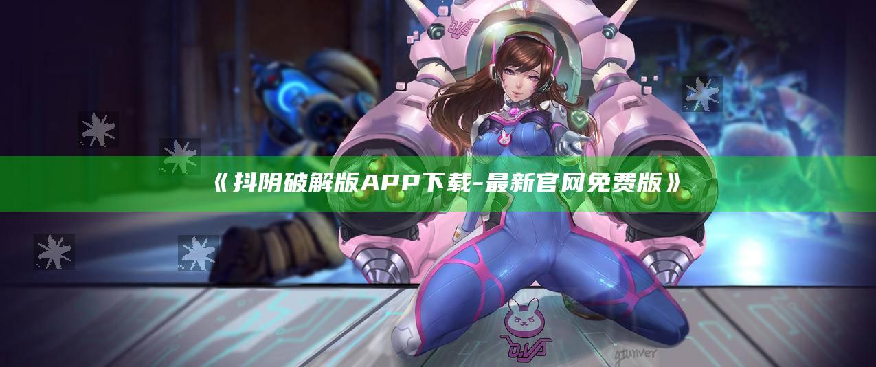 抖阴破解版APP下载 - 最新官网免费版》