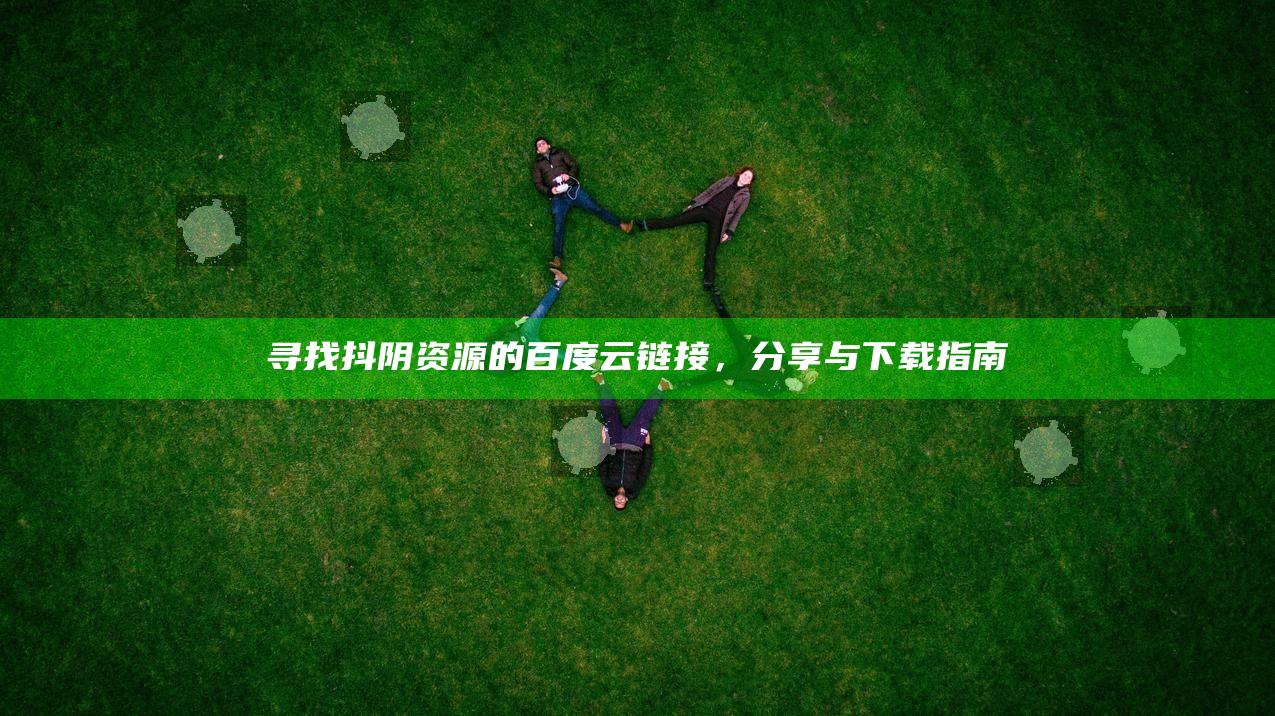 寻找抖阴资源的百度云链接，分享与下载指南