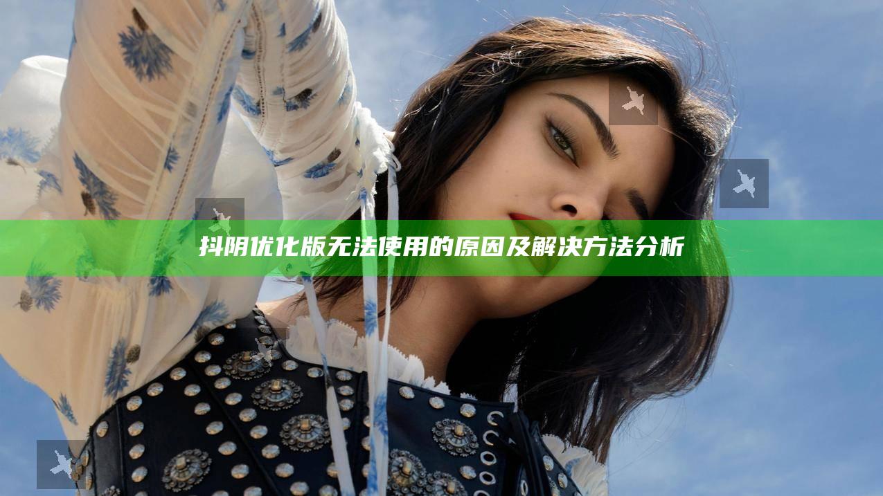 抖阴优化版无法使用的背景及解决方法研究