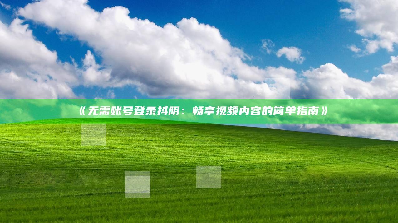 无需账号登录抖阴：畅享视频内容的简单指南