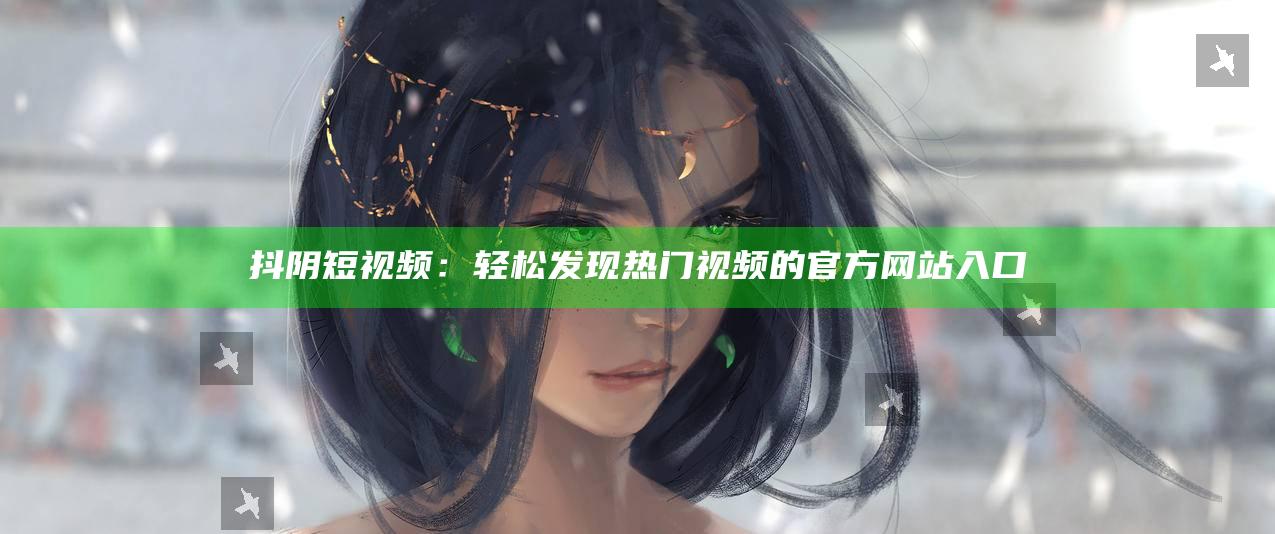 抖阴短视频：轻松发现热门视频的官方网站入口