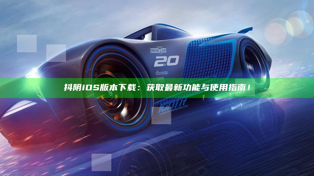 抖阴iOS版本下载：获取最新功能与使用指南！