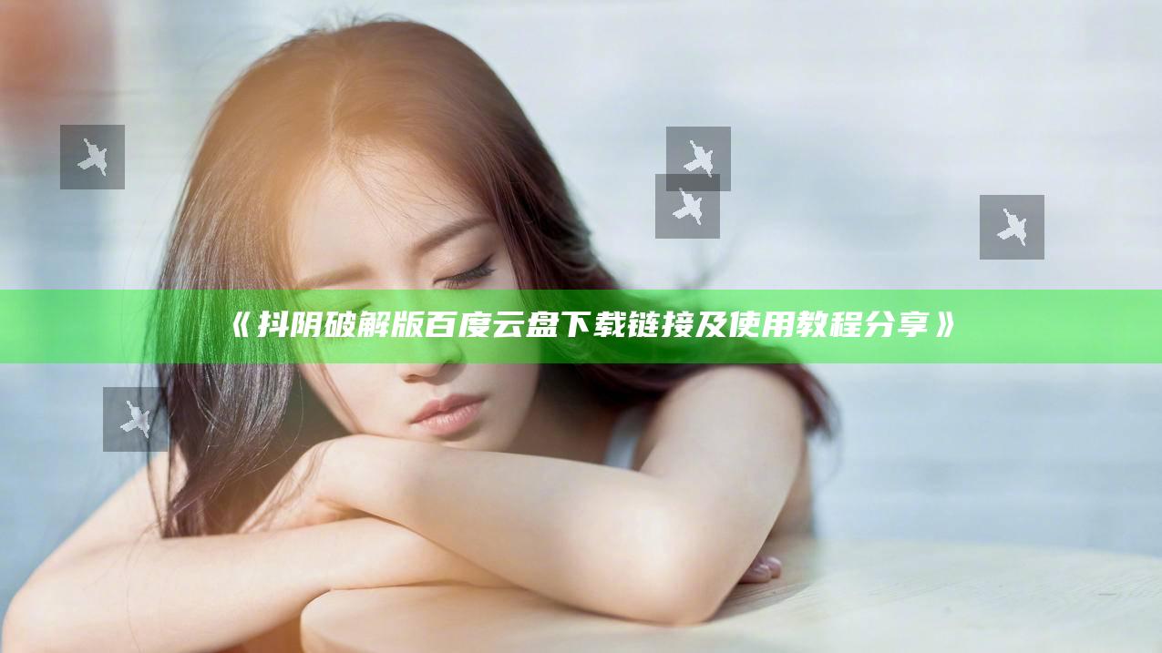 抖阴破解版百度云盘下载链接及使用教程分享