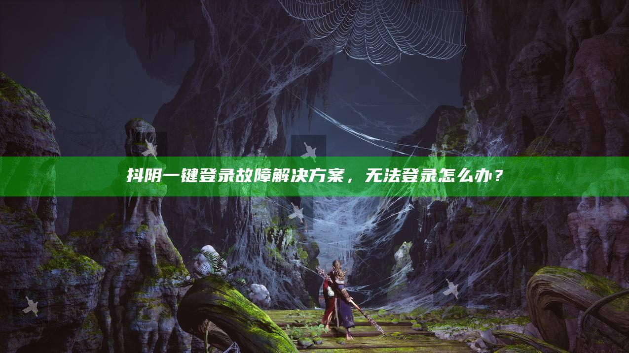 抖阴一键登录故障方法，无法登录怎么办？