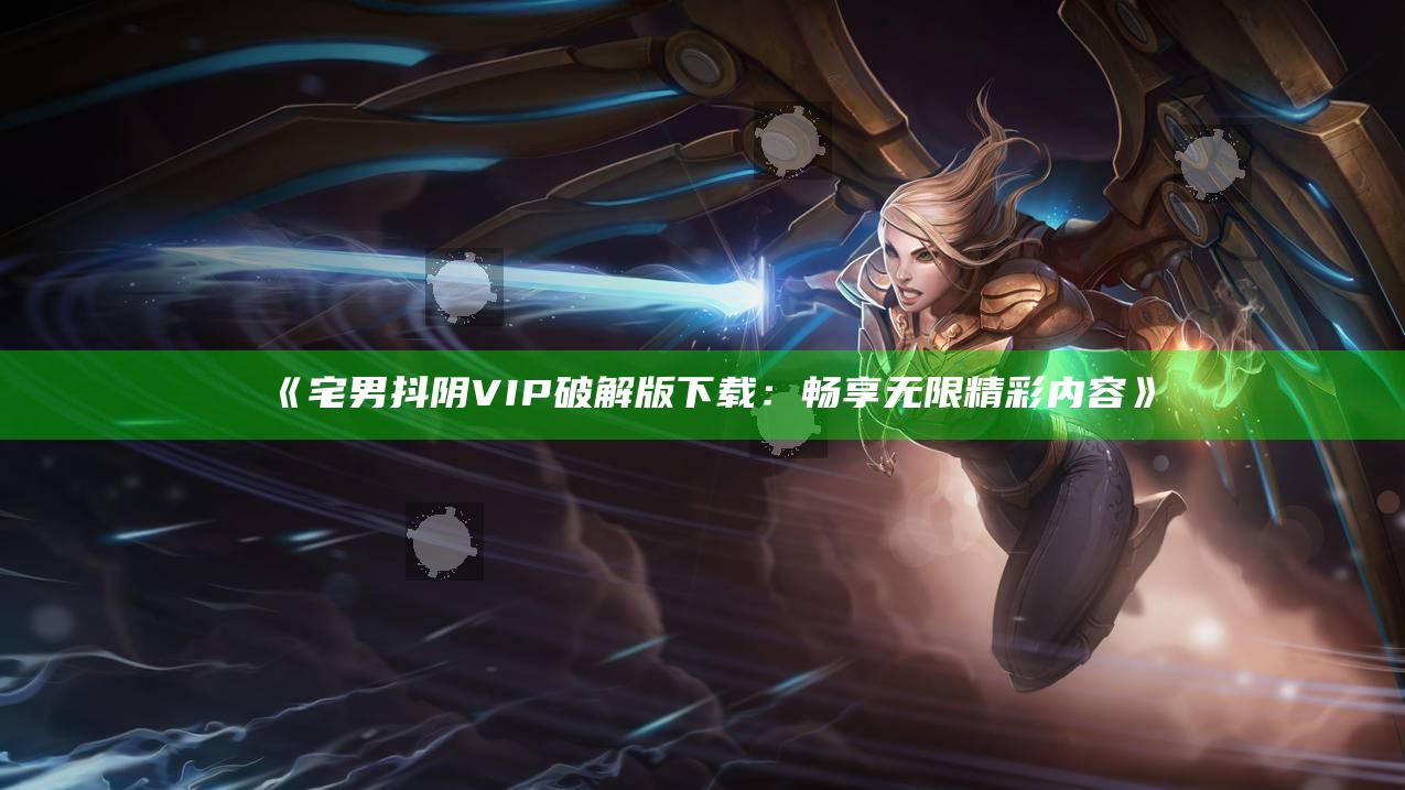 宅男抖阴VIP破解版下载：畅享无限精彩内容