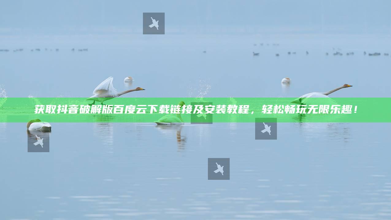 获取抖音破解版百度云下载链接及安装教程，轻松畅玩无限乐趣！