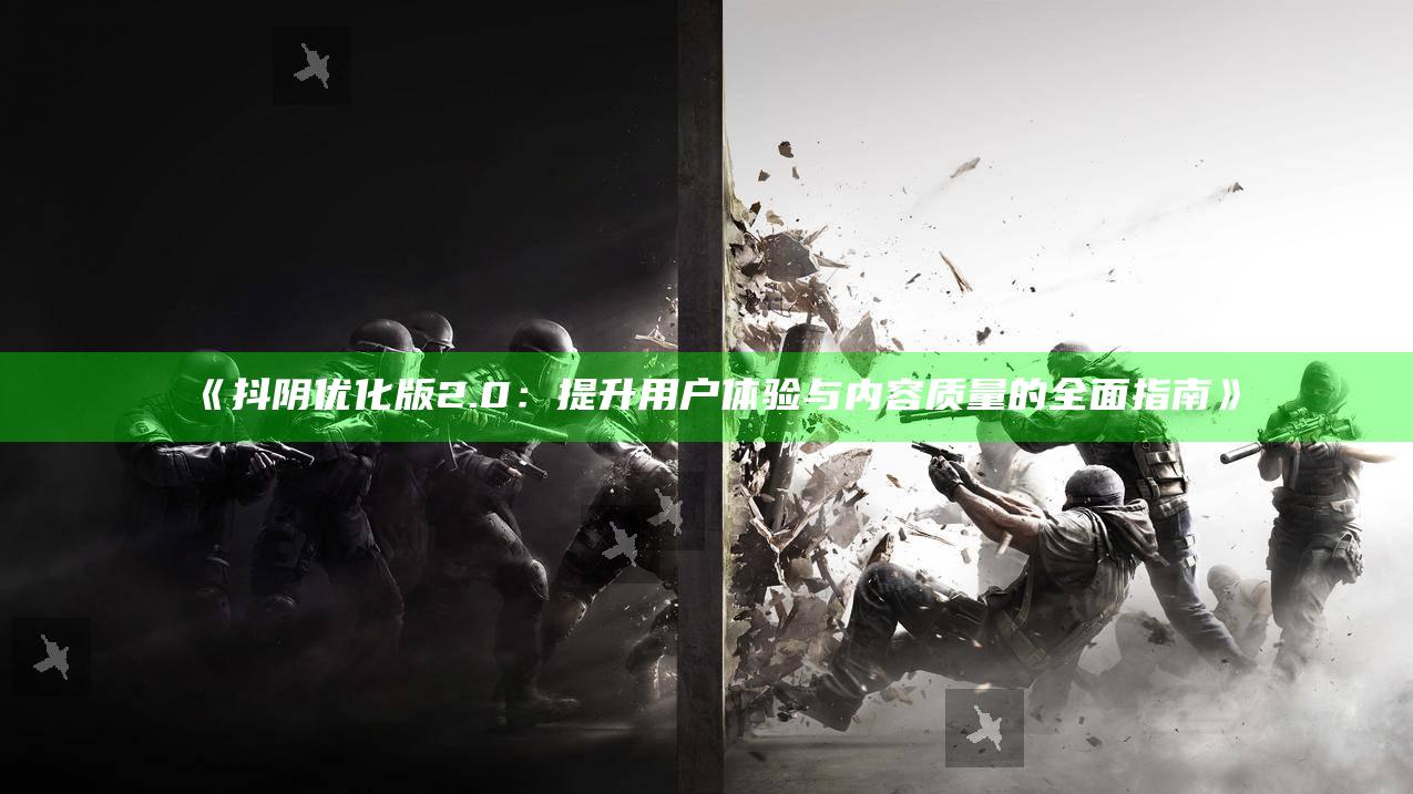 抖阴优化版2.0：提升用户体验与内容质量的完整指南