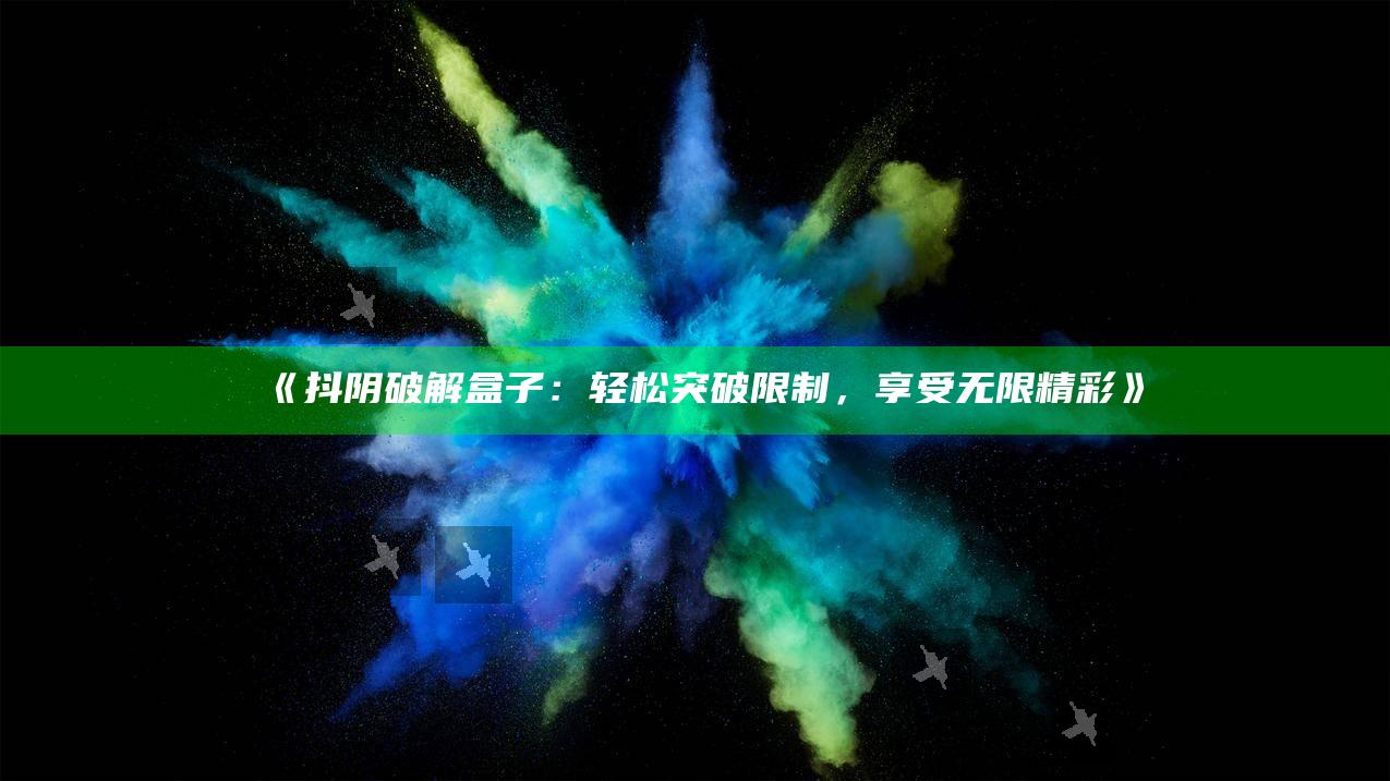 抖阴破解盒子：轻松突破限制，享受无限精彩》