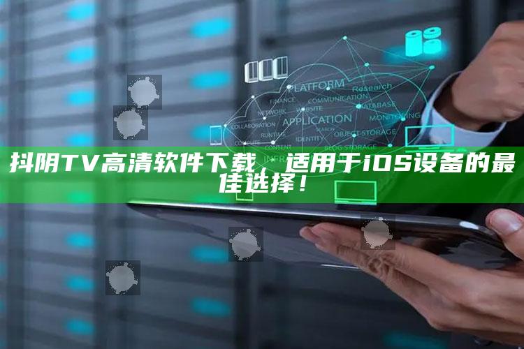 抖阴TV高清软件下载，适用于iOS设备的最佳选择！