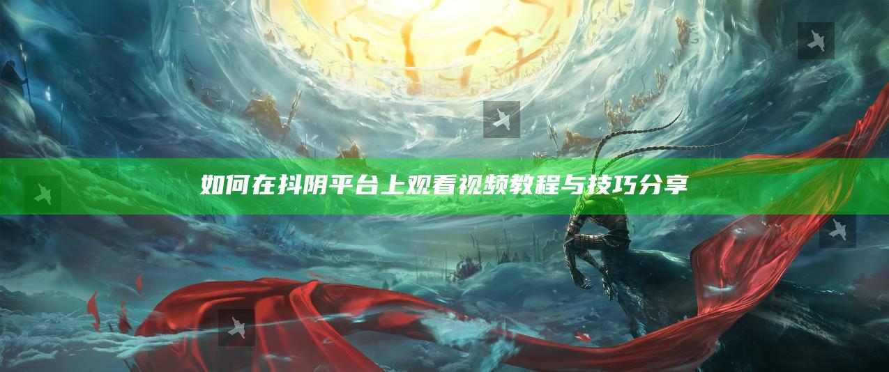 如何在抖阴平台上观看视频教程与技巧分享