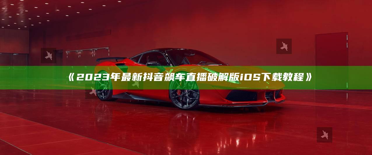 2023年最新抖音飙车直播破解版iOS下载教程