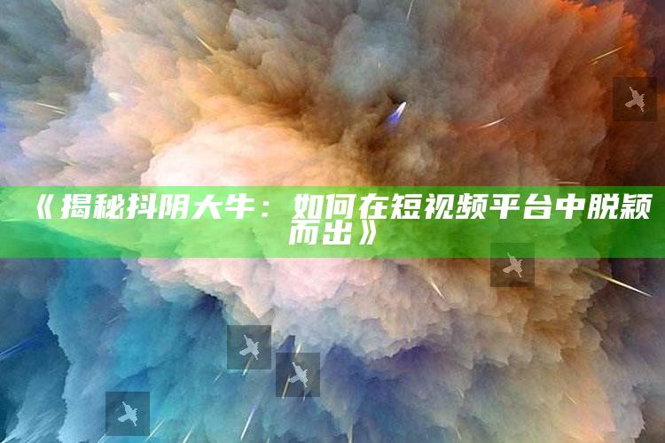 《揭秘抖阴大牛：如何在短视频平台中脱颖而出》