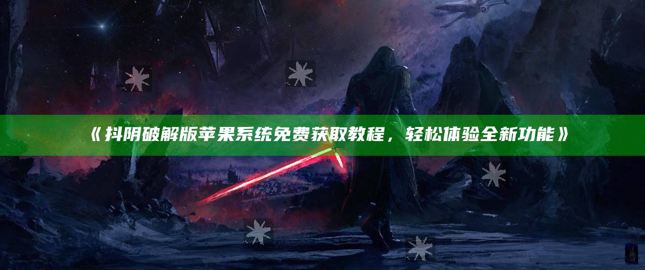 抖阴破解版苹果系统免费获取教程，轻松体验全新功能》