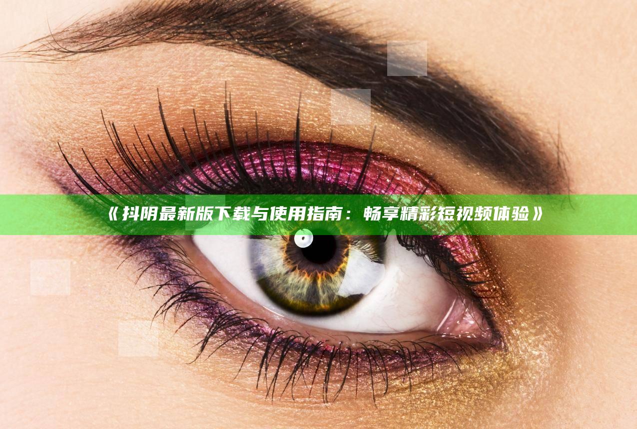 抖阴最新版下载与使用指南：畅享精彩短视频体验