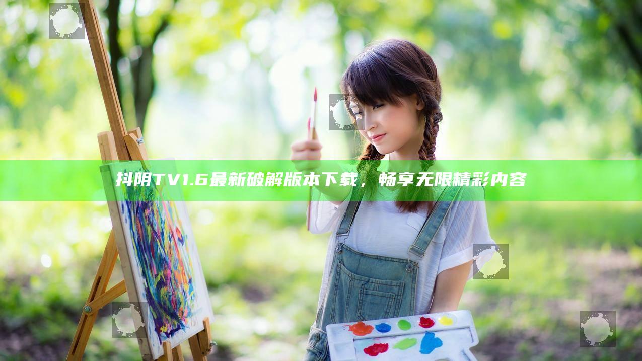 抖阴TV1.6最新破解版本下载，畅享无限精彩内容