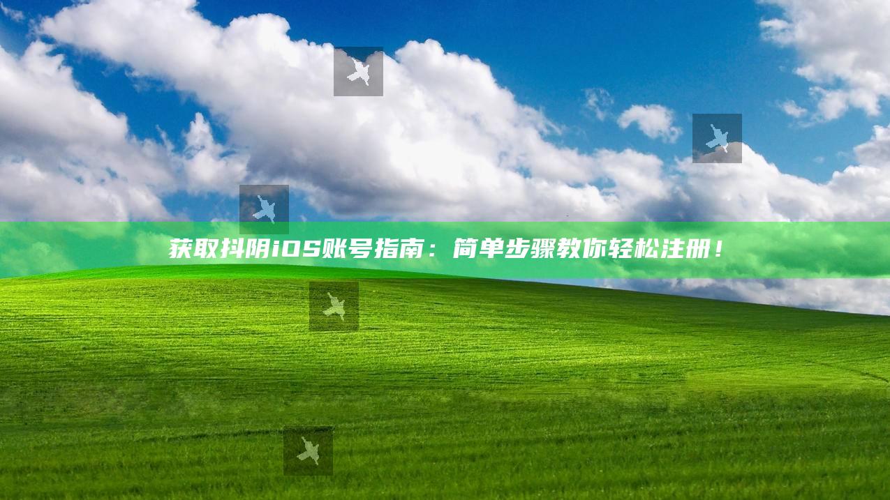获取抖阴iOS账号指南：简单步骤教你轻松注册！