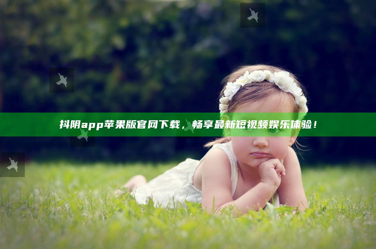 抖阴app苹果版官网下载，畅享最新短视频娱乐体验！