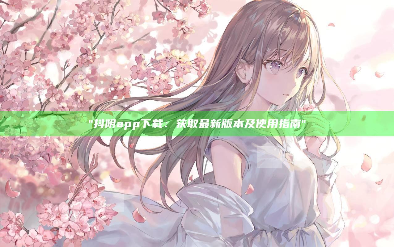 抖阴app下载：获取最新版本及使用指南