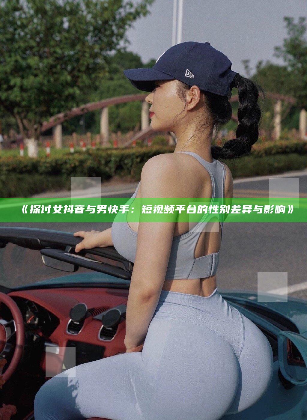 探讨女抖音与男快手：短视频平台的性别差异与影响